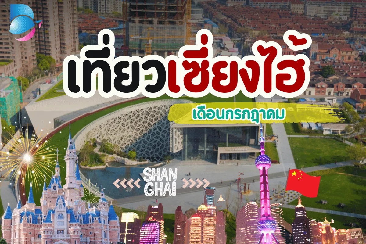 สนุกครบทุกอารมณ์ เที่ยวเซี่ยงไฮ้ เดือนกรกฎาคม พร้อมมุมเที่ยวใหม่น่าลอง
