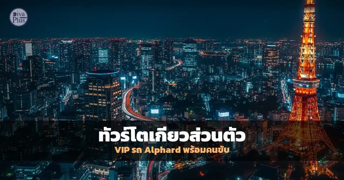 ทัวร์โตเกียวส่วนตัว VIP รถ Alphard + ไกด์ส่วนตัว | Diva Plus